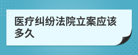 醫(yī)療糾紛法院立案應(yīng)該多久