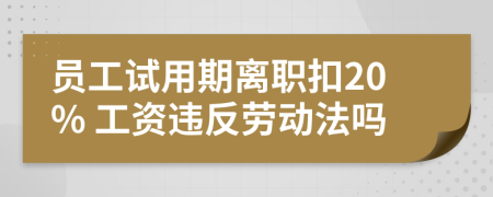 員工試用期離職扣20% 工資違反勞動法嗎