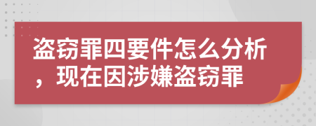 盜竊罪四要件怎么分析，現(xiàn)在因涉嫌盜竊罪