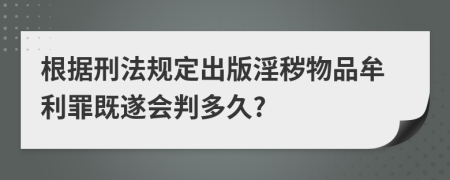 根據(jù)刑法規(guī)定出版淫穢物品牟利罪既遂會判多久?