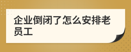 企業(yè)倒閉了怎么安排老員工