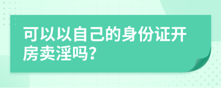 可以以自己的身份證開房賣淫嗎？
