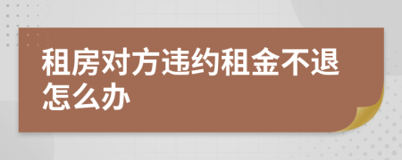 租房對方違約租金不退怎么辦
