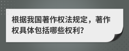 根據(jù)我國(guó)著作權(quán)法規(guī)定，著作權(quán)具體包括哪些權(quán)利？