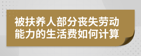 被扶養(yǎng)人部分喪失勞動能力的生活費如何計算