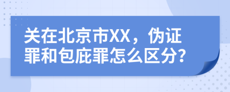 關(guān)在北京市XX，偽證罪和包庇罪怎么區(qū)分？