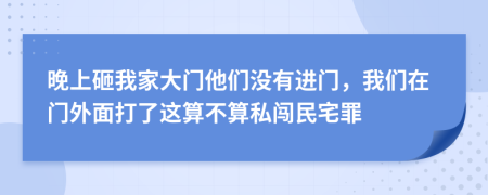 晚上砸我家大門他們沒有進(jìn)門，我們在門外面打了這算不算私闖民宅罪