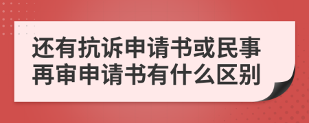 還有抗訴申請(qǐng)書(shū)或民事再審申請(qǐng)書(shū)有什么區(qū)別
