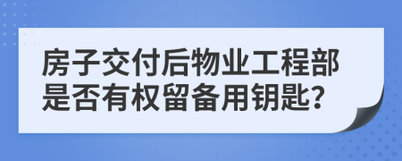 房子交付后物業(yè)工程部是否有權(quán)留備用鑰匙？