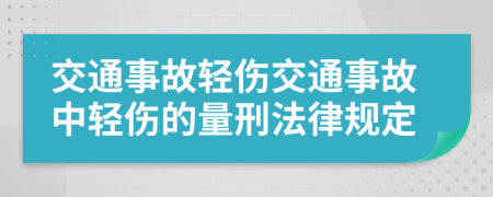 交通事故輕傷交通事故中輕傷的量刑法律規(guī)定
