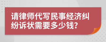 請(qǐng)律師代寫(xiě)民事經(jīng)濟(jì)糾紛訴狀需要多少錢(qián)？