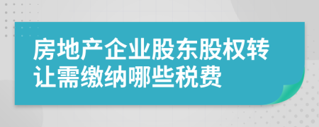 房地產企業(yè)股東股權轉讓需繳納哪些稅費