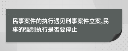 民事案件的執(zhí)行遇見刑事案件立案,民事的強制執(zhí)行是否要停止
