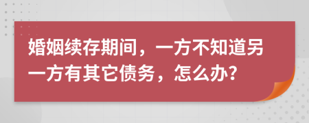 婚姻續(xù)存期間，一方不知道另一方有其它債務(wù)，怎么辦？