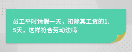 員工平時請假一天，扣除其工資的1.5天，這樣符合勞動法嗎
