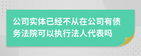公司實(shí)體已經(jīng)不從在公司有債務(wù)法院可以執(zhí)行法人代表嗎
