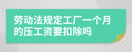 勞動法規(guī)定工廠一個月的壓工資要扣除嗎