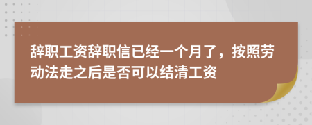 辭職工資辭職信已經(jīng)一個月了，按照勞動法走之后是否可以結(jié)清工資