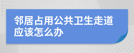 鄰居占用公共衛(wèi)生走道應(yīng)該怎么辦