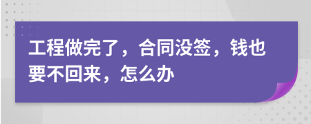 工程做完了，合同沒(méi)簽，錢也要不回來(lái)，怎么辦