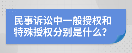 民事訴訟中一般授權(quán)和特殊授權(quán)分別是什么？