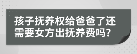 孩子撫養(yǎng)權(quán)給爸爸了還需要女方出撫養(yǎng)費(fèi)嗎？