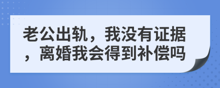 老公出軌，我沒有證據(jù)，離婚我會得到補償嗎