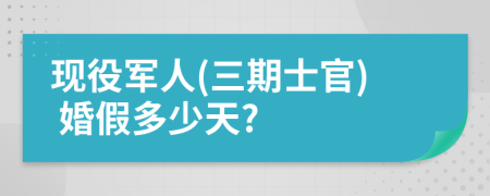 現(xiàn)役軍人(三期士官) 婚假多少天?