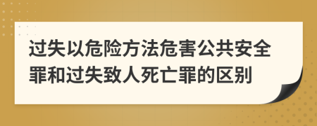 過(guò)失以危險(xiǎn)方法危害公共安全罪和過(guò)失致人死亡罪的區(qū)別