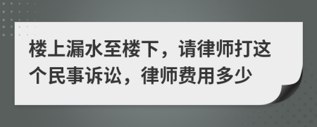 樓上漏水至樓下，請律師打這個民事訴訟，律師費(fèi)用多少