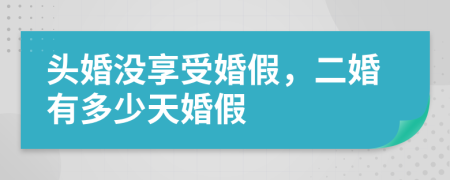 頭婚沒享受婚假，二婚有多少天婚假