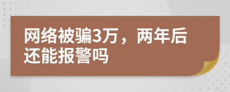 網(wǎng)絡(luò)被騙3萬(wàn)，兩年后還能報(bào)警嗎