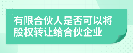有限合伙人是否可以將股權轉(zhuǎn)讓給合伙企業(yè)