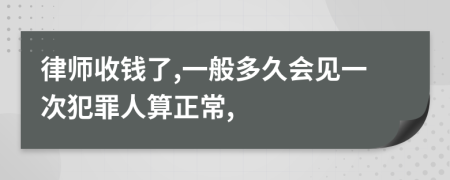 律師收錢了,一般多久會見一次犯罪人算正常,