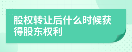 股權(quán)轉(zhuǎn)讓后什么時(shí)候獲得股東權(quán)利