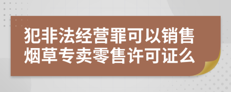 犯非法經營罪可以銷售煙草專賣零售許可證么
