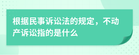 根據(jù)民事訴訟法的規(guī)定，不動(dòng)產(chǎn)訴訟指的是什么