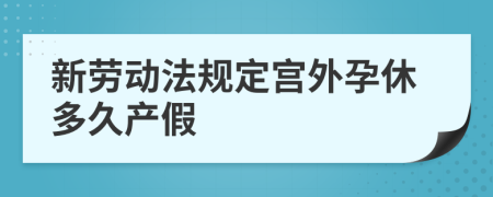 新勞動法規(guī)定宮外孕休多久產(chǎn)假