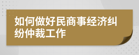 如何做好民商事經(jīng)濟糾紛仲裁工作