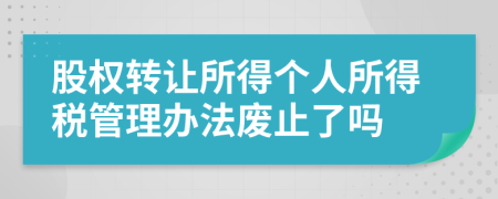 股權(quán)轉(zhuǎn)讓所得個(gè)人所得稅管理辦法廢止了嗎