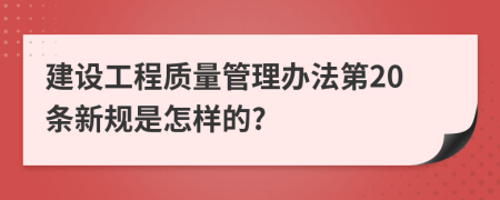 建設(shè)工程質(zhì)量管理辦法第20條新規(guī)是怎樣的?