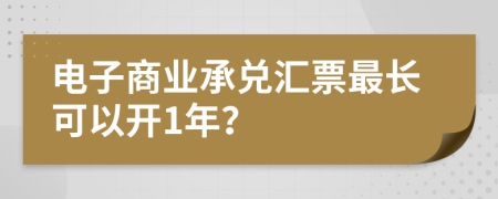 電子商業(yè)承兌匯票最長可以開1年？