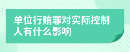 單位行賄罪對實際控制人有什么影響