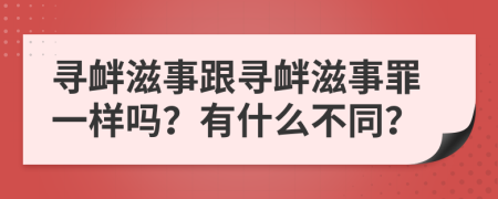 尋釁滋事跟尋釁滋事罪一樣嗎？有什么不同？