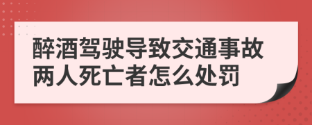 醉酒駕駛導(dǎo)致交通事故兩人死亡者怎么處罰
