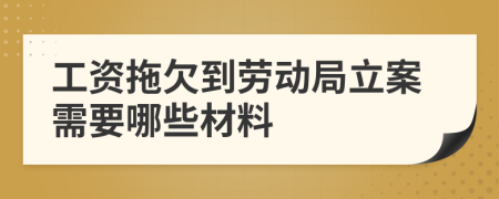 工資拖欠到勞動(dòng)局立案需要哪些材料