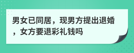 男女已同居，現(xiàn)男方提出退婚，女方要退彩禮錢嗎