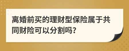 離婚前買(mǎi)的理財(cái)型保險(xiǎn)屬于共同財(cái)險(xiǎn)可以分割嗎？