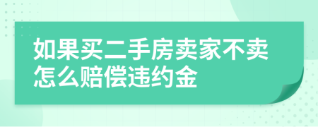 如果買(mǎi)二手房賣家不賣怎么賠償違約金