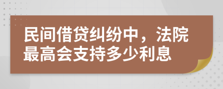民間借貸糾紛中，法院最高會(huì)支持多少利息